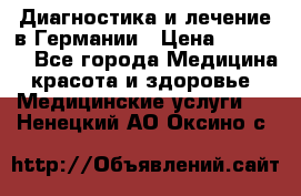 Диагностика и лечение в Германии › Цена ­ 59 000 - Все города Медицина, красота и здоровье » Медицинские услуги   . Ненецкий АО,Оксино с.